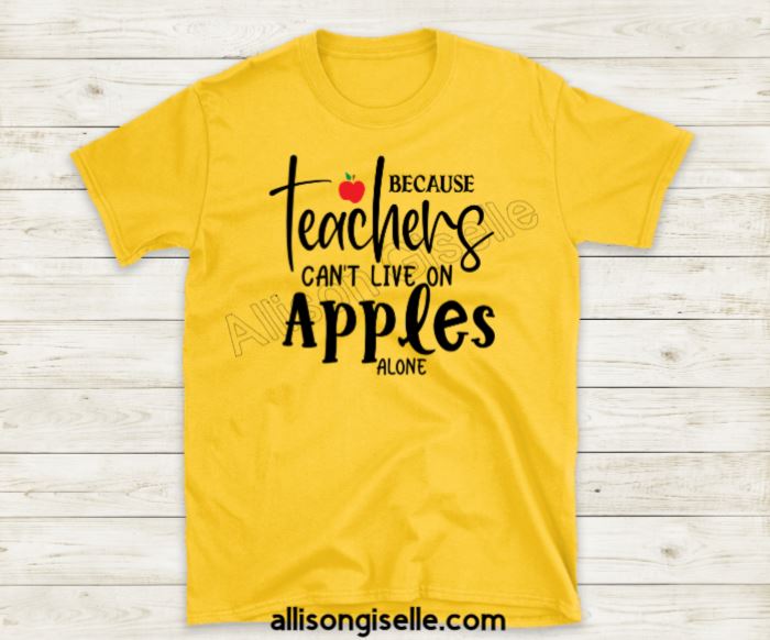 Because Teachers Can't Live Off Apples Alone Shirts, Shirt For Teacher, Teacher Shirt, Teacher t shirt, Teacher Gifts